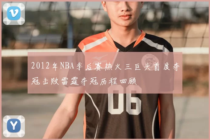 2012年NBA季后赛热火三巨头首度夺冠击败雷霆夺冠历程回顾