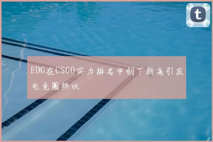 EDG在CSGO实力排名中创下新高引发电竞圈热议