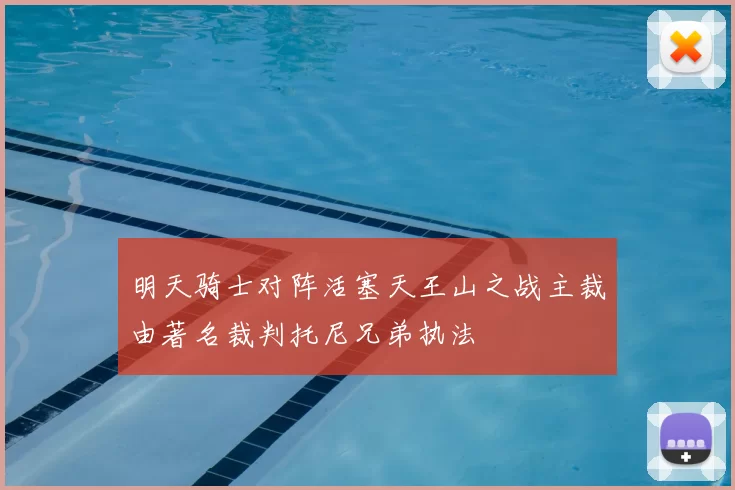 明天骑士对阵活塞天王山之战主裁由著名裁判托尼兄弟执法
