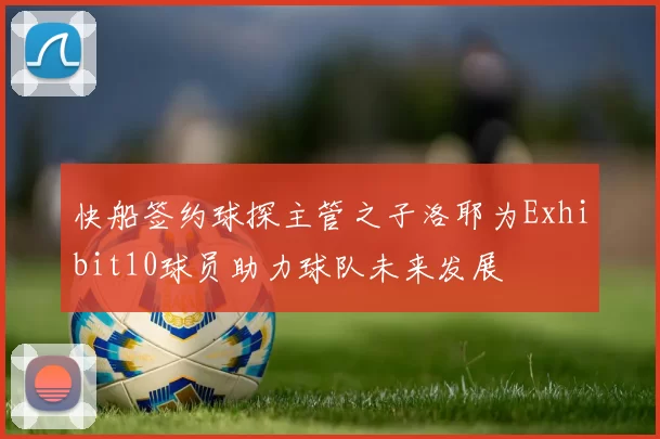 快船签约球探主管之子洛耶为Exhibit10球员助力球队未来发展